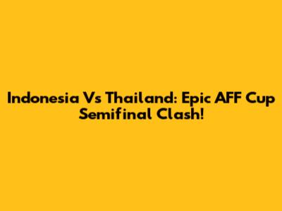 Indonesia Vs Thailand: Epic AFF Cup Semifinal Clash!