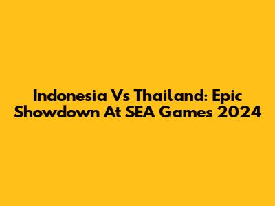 Indonesia Vs Thailand: Epic Showdown At SEA Games 2024
