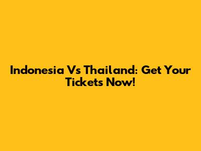 Indonesia Vs Thailand: Get Your Tickets Now!