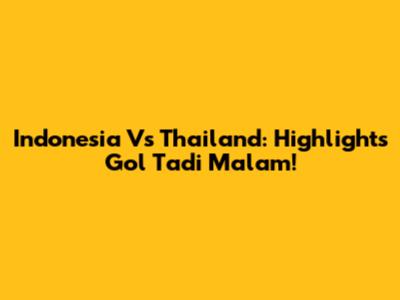 Indonesia Vs Thailand: Highlights Gol Tadi Malam!