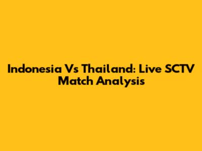 Indonesia Vs Thailand: Live SCTV Match Analysis