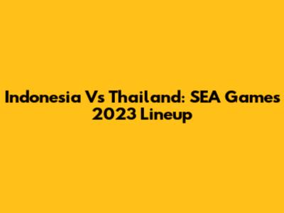 Indonesia Vs Thailand: SEA Games 2023 Lineup