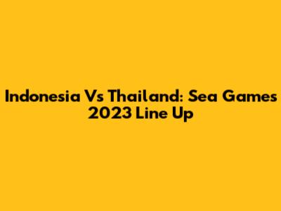 Indonesia Vs Thailand: Sea Games 2023 Line Up