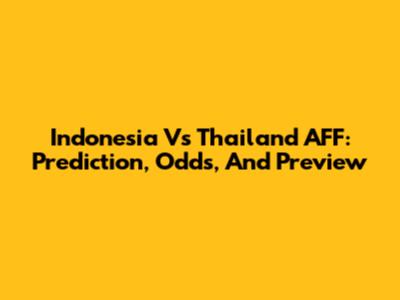 Indonesia Vs Thailand AFF: Prediction, Odds, And Preview