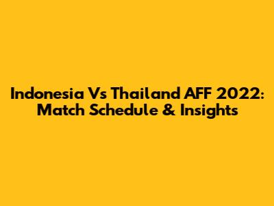 Indonesia Vs Thailand AFF 2022: Match Schedule & Insights