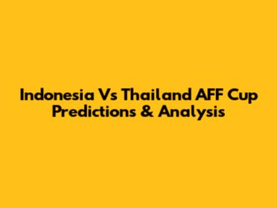 Indonesia Vs Thailand AFF Cup Predictions & Analysis