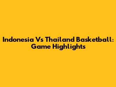 Indonesia Vs Thailand Basketball: Game Highlights