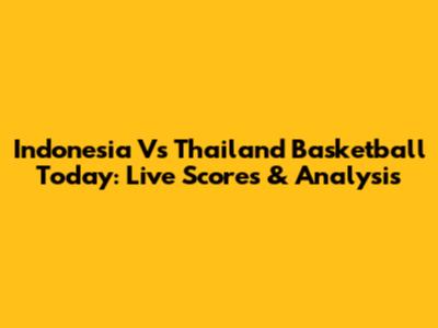 Indonesia Vs Thailand Basketball Today: Live Scores & Analysis