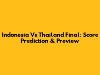 Indonesia Vs Thailand Final: Score Prediction & Preview