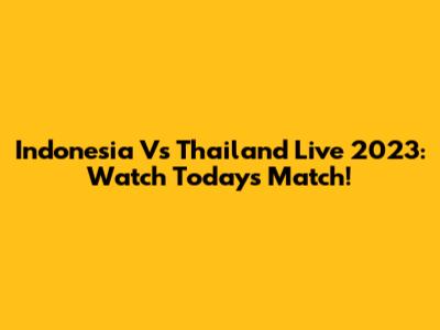 Indonesia Vs Thailand Live 2023: Watch Today's Match!