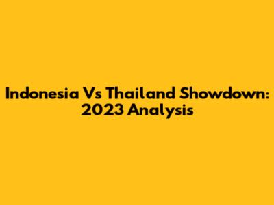 Indonesia Vs Thailand Showdown: 2023 Analysis