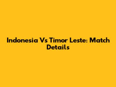 Indonesia Vs Timor Leste: Match Details