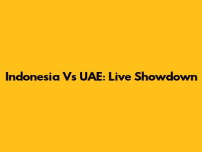 Indonesia Vs UAE: Live Showdown