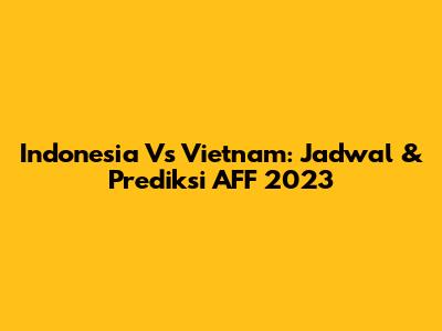Indonesia Vs Vietnam: Jadwal & Prediksi AFF 2023