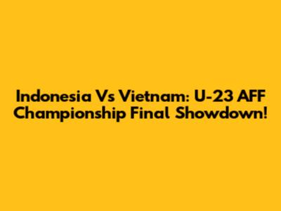 Indonesia Vs Vietnam: U-23 AFF Championship Final Showdown!