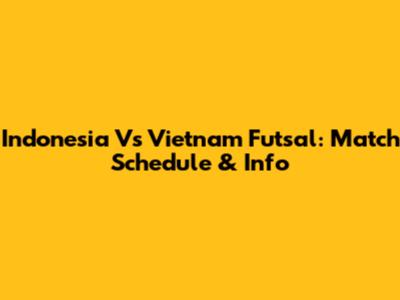 Indonesia Vs Vietnam Futsal: Match Schedule & Info