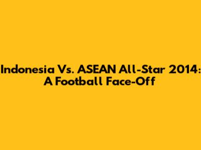 Indonesia Vs. ASEAN All-Star 2014: A Football Face-Off