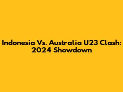 Indonesia Vs. Australia U23 Clash: 2024 Showdown