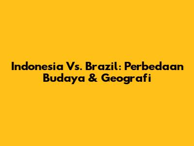 Indonesia Vs. Brazil: Perbedaan Budaya & Geografi