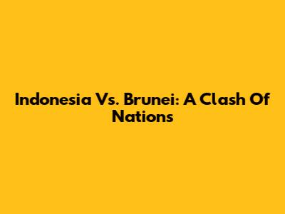 Indonesia Vs. Brunei: A Clash Of Nations