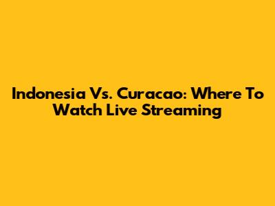 Indonesia Vs. Curacao: Where To Watch Live Streaming