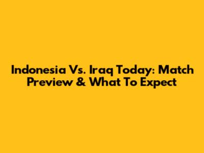 Indonesia Vs. Iraq Today: Match Preview & What To Expect