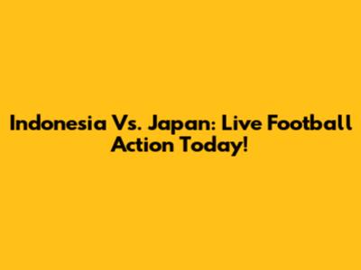 Indonesia Vs. Japan: Live Football Action Today!