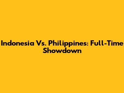 Indonesia Vs. Philippines: Full-Time Showdown