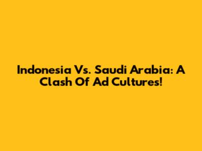 Indonesia Vs. Saudi Arabia: A Clash Of Ad Cultures!