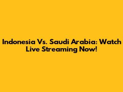 Indonesia Vs. Saudi Arabia: Watch Live Streaming Now!