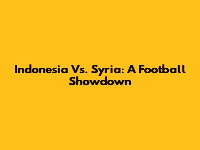 Indonesia Vs. Syria: A Football Showdown