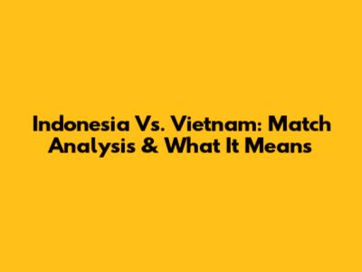Indonesia Vs. Vietnam: Match Analysis & What It Means