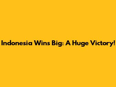 Indonesia Wins Big: A Huge Victory!