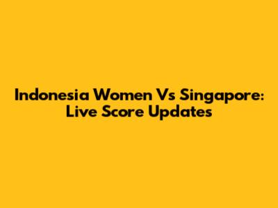 Indonesia Women Vs Singapore: Live Score Updates