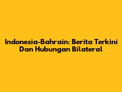 Indonesia-Bahrain: Berita Terkini Dan Hubungan Bilateral