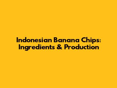 Indonesian Banana Chips: Ingredients & Production
