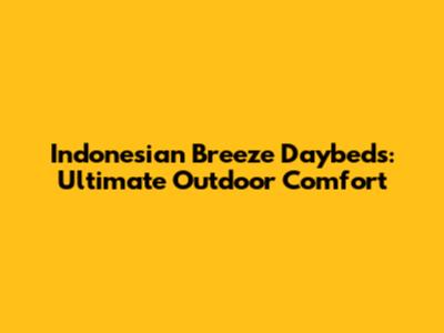 Indonesian Breeze Daybeds: Ultimate Outdoor Comfort