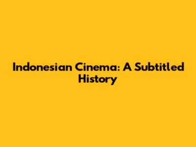 Indonesian Cinema: A Subtitled History