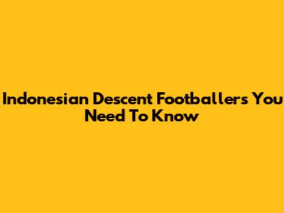 Indonesian Descent Footballers You Need To Know