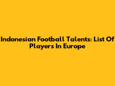 Indonesian Football Talents: List Of Players In Europe