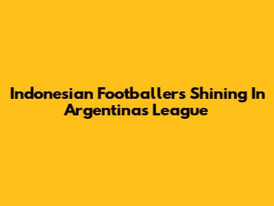 Indonesian Footballers Shining In Argentina's League