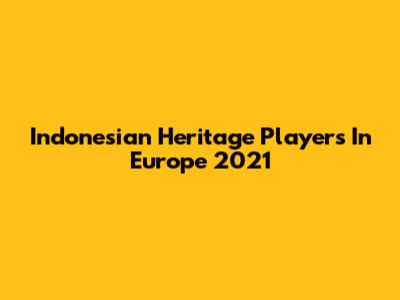Indonesian Heritage Players In Europe 2021