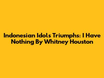 Indonesian Idol's Triumphs: "I Have Nothing" By Whitney Houston