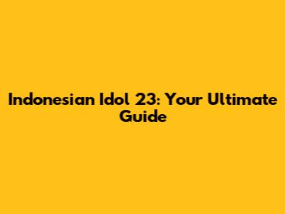 Indonesian Idol 23: Your Ultimate Guide