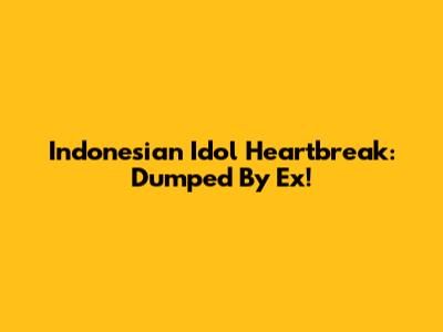 Indonesian Idol Heartbreak: Dumped By Ex!