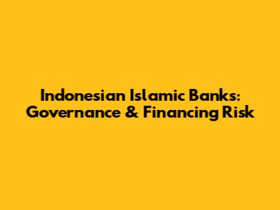 Indonesian Islamic Banks: Governance & Financing Risk