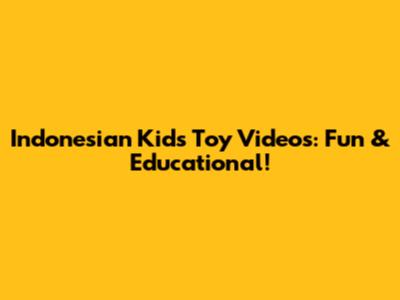 Indonesian Kids' Toy Videos: Fun & Educational!