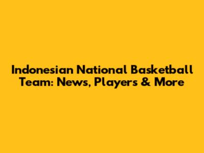 Indonesian National Basketball Team: News, Players & More