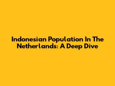 Indonesian Population In The Netherlands: A Deep Dive