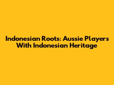 Indonesian Roots: Aussie Players With Indonesian Heritage